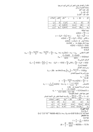 ‫ﺗدرﯾﺟﯾﺎ‬ ‫اﻟﯾود‬ ‫ﺛﻧﺎﺋﻲ‬ ‫ﻟون‬ ‫ﻟﺗﻐﯾر‬ ‫ﺑطﻲء‬ ‫اﻟﺗﻔﺎﻋل‬ ‫أن‬ ‫ﻧﺗﺄﻛد‬
‫إرﺟﺎع‬ ‫اﻷﻛﺳدة‬ ‫ﻣﻌﺎدﻟﺔ‬
Zn2+
+2e-
=Zn
I2 +2e-
=2I-
I2+Zn2+
=2I-
+Zn
‫اﻟﻌﻼﻗﺔ‬ ‫إﯾﺟﺎد‬
( ) = −
[ ] = −
‫ﻣﻧﮫ‬ ‫و‬
= − [ ]
‫ﺑﺎﻟﺗﺎﻟﻲ‬ ‫و‬
( ) = − + [ ]
‫اﻟﺑﯾﺎن‬ ‫ﻣﻌﺎدﻟﺔ‬
( ) = 	[ ] +
‫ﺣﯾث‬
a =tanα =0.2
‫و‬
b=0.02
( ) = 0.2[ ] + 0.02
‫ﻧﺟد‬ ‫ﺑﺎﻟﻣطﺎﺑﻘﺔ‬
V=0.2l
‫اﻻﻋظﻣﻲ‬ ‫اﻟﺗﻘدم‬
( ) = −
‫وﻣﻧﮫ‬
( )
= −
‫وﻣﻧﮫ‬
= −
( )
=
4 ∗ 0.645
64.5
−
2 ∗ 0.645
64.5
= 0.02
‫اﻟﻣوﻟﻲ‬ ‫اﻟﺗرﻛﯾز‬
C0
− = 0.02
‫ﺑﺎﻟﺗﺎﻟﻲ‬ ‫و‬
= −0.02 +
‫وﻣﻧﮫ‬
= −0.02 + ∗
C0=0.1mol/l
‫اﻟﺗﻔﺎﻋل‬ ‫ﻧﺻف‬ ‫زﻣن‬
=
	
= 1.935 	
‫ﻧﺟد‬ ‫ﺑﺎﻹﺳﻘﺎط‬
20s
t1/2 =
‫ﻟﻠﺗﻔﺎﻋل‬ ‫اﻟﺣﺟﻣﯾﺔ‬ ‫اﻟﺳرﻋﺔ‬ ‫ﻋﺑﺎرة‬
=
1
( ) = −
‫وﻣﻧﮫ‬
= −
( )
‫ﺑﺎﻟﺗﻌوﯾض‬
	 = − 	
( )
		
‫وﻣﻧﮫ‬
= − ( )	
‫ﻋﻧد‬ ‫اﻟﺣﺟﻣﯾﺔ‬ ‫اﻟﺳرﻋﺔ‬ ‫ﺣﺳﺎب‬
t=0s
= −
1
0.2 ∗ 64.5
−4 ∗ 0.645
3.2 ∗ 20
= 0.312 / .
‫اﻟﻛﯾﻣﯾﺎﺋﯾﺔ‬ ‫اﻟﺟﻣﻠﺔ‬ ‫ﺗطور‬ ‫ﺟﮭﺔ‬ ‫ﺗﻌﯾﯾن‬
Q =
[ ]
[ ]
=
.
.
= 1 <
‫اﻟﻣﺑﺎﺷر‬ ‫اﻻﺗﺟﺎه‬ ‫ﻓﻲ‬ ‫ﺗﺗطور‬ ‫اﻟﺟﻣﻠﺔ‬ ‫وﻣﻧﮫ‬
Zn
+ Pb2+
=
Zn2+
+ Pb
‫اﻟﺗﻘدم‬
‫اﻟﺣﺎﻻت‬
n2
cv
cv
n 1
0
‫ح‬
.
‫ا‬
n2+x
Cv+x
cv-x
n1-X
x
‫و‬ ‫ح‬
xm
Cv+2xm
cv-x
n1-X
xm
‫ن‬ ‫ح‬
‫اﻟﻛﮭرﺑﺎء‬ ‫ﻛﻣﯾﺔ‬
Q=Z.Xm.F
Xm=cv=0.05*0.05=2.5*10-3
mol
‫وﻣﻧﮫ‬
*2.5*10-3
*96500=482.5 c
Q=2
‫اﻻﺷﺗﻐﺎل‬ ‫ﻣدة‬
Q=I*Δt
= = = 0.01
Δt = =
482.5
0.01
= 48250 = 13.7ℎ
I2 + Zn = 2I-
+
Zn 2+
‫اﻟﺗﻘدم‬
‫اﻟﺣﺎﻻت‬
0
0
n1
C 0V
0
‫ح‬
.
‫ا‬
x
2x
n1-x
C0V-X
x
‫و‬ ‫ح‬
xm
2xm
n1-x
C0V-X
xm
‫ن‬ ‫ح‬
 