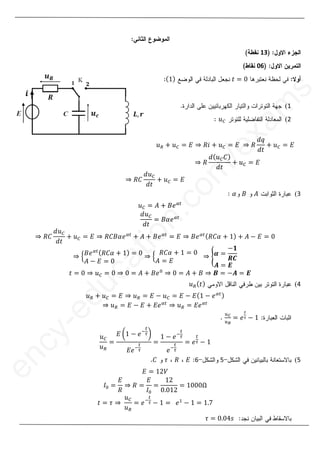 14
1
8
13
06
‫ݐ‬ ൌ Ͳ
ሺͳሻ
ሺ
1
(
2
(
‫ݑ‬஼

‫ݑ‬ோ ൅ ‫ݑ‬஼ ൌ ‫ܧ‬ ֜ ܴ݅ ൅ ‫ݑ‬஼ ൌ ‫ܧ‬ ֜ ܴ
݀‫ݍ‬
݀‫ݐ‬
൅ ‫ݑ‬஼ ൌ ‫ܧ‬
֜ ܴ
݀ሺ‫ݑ‬஼‫ܥ‬ሻ
݀‫ݐ‬
൅ ‫ݑ‬஼ ൌ ‫ܧ‬
֜ ܴ‫ܥ‬
݀‫ݑ‬஼
݀‫ݐ‬
൅ ‫ݑ‬஼ ൌ ‫ܧ‬
3
(
‫ܣ‬
‫ܣ‬
‫ܤ‬
‫ܤ‬
ߙ
‫ݑ‬஼ ൌ ‫ܣ‬ ൅ ‫݁ܤ‬ఈ௧
݀‫ݑ‬஼
݀‫ݐ‬
ൌ ‫݁ߙܤ‬ఈ௧
֜ ܴ‫ܥ‬
݀‫ݑ‬஼
݀‫ݐ‬
൅ ‫ݑ‬஼ ൌ ‫ܧ‬ ֜ ܴ‫݁ߙܤܥ‬ఈ௧
൅ ‫ܣ‬ ൅ ‫݁ܤ‬ఈ௧
ൌ ‫ܧ‬ ֜ ‫݁ܤ‬ఈ௧ሺܴ‫ߙܥ‬ ൅ ͳሻ ൅ ‫ܣ‬ െ ‫ܧ‬ ൌ Ͳ
֜ ቄ‫݁ܤ‬ఈ௧ሺܴ‫ߙܥ‬ ൅ ͳሻ ൌ Ͳ
‫ܣ‬ െ ‫ܧ‬ ൌ Ͳ
֜ ቄ
ܴ‫ߙܥ‬ ൅ ͳ ൌ Ͳ
‫ܣ‬ ൌ ‫ܧ‬
֜ ൝ࢻ ൌ
െ૚
ࡾ࡯
࡭ ൌ ࡱ
‫ݐ‬ ൌ Ͳ ֜ ‫ݑ‬஼ ൌ Ͳ ֜ Ͳ ൌ ‫ܣ‬ ൅ ‫݁ܤ‬଴
֜ Ͳ ൌ ‫ܣ‬ ൅ ‫ܤ‬ ֜ ࡮ ൌ െ࡭ ൌ ࡱ
4
(
‫ݑ‬ோሺ‫ݐ‬ሻ
‫ݑ‬ோ ൅ ‫ݑ‬஼ ൌ ‫ܧ‬ ֜ ‫ݑ‬ோ ൌ ‫ܧ‬ െ ‫ݑ‬஼ ൌ ‫ܧ‬ െ ‫ܧ‬ሺͳ െ ݁ఈ௧ሻ
֜ ‫ݑ‬ோ ൌ ‫ܧ‬ െ ‫ܧ‬ ൅ ‫݁ܧ‬ఈ௧
֜ ‫ݑ‬ோ ൌ ‫݁ܧ‬ఈ௧
௨಴
௨ೃ
ൌ ݁
೟
ഓ െ ͳ
‫ݑ‬஼
‫ݑ‬ோ
ൌ
‫ܧ‬ ൬ͳ െ ݁ି
௧
ఛ൰
‫݁ܧ‬ି
௧
ఛ
ൌ
ͳ െ ݁ି
௧
ఛ
݁ି
௧
ఛ
ൌ ݁
௧
ఛ െ ͳ
5
(
5
6
6
‫ܧ‬
ܴ
߬
߬
‫ܥ‬
‫ܥ‬
‫ܧ‬ ൌ ͳʹܸ
‫ܫ‬଴ ൌ
‫ܧ‬
ܴ
֜ ܴ ൌ
‫ܧ‬
‫ܫ‬଴
ൌ
ͳʹ
ͲǤͲͳʹ
ൌ ͳͲͲͲȳ
‫ݐ‬ ൌ ߬ ֜
‫ݑ‬஼
‫ݑ‬ோ
ൌ ݁ି
௧
ఛ െ ͳ ൌ݁ଵ
െ ͳ ൌ ͳǤ͹
߬ ൌ ͲǤͲͶ‫ݏ‬
e
n
c
y
-
e
d
u
c
a
t
i
o
n
.
c
o
m
/
e
x
a
m
s
1
1
(
(
2
(
(
‫ݑ‬஼ ൌ
ൌ ‫ܧ‬
‫ܧ‬ ֜
֜ ܴ
ܴ
݀‫ݍ‬
݀
݀‫ݐ‬
x
൅
ܴ
݀ሺ‫ݑ‬
‫ݑ‬஼
஼‫ܥ‬
‫ܥ‬ሻ
ሻ
݀‫ݐ‬
݀‫ݐ‬
m
/
൅
൅ ‫ݑ‬
‫ݑ‬஼ ൌ
൅ ‫݁ܤ‬ఈ௧
஼
݀‫ݐ‬
o
ൌ ‫ߙܤ‬
‫݁ߙܤ‬ఈ௧
ఈ௧
൅
൅ ‫ܣ‬
‫ܣ‬ ൅
൅ ‫ܤ‬
‫ܤ‬݁
݁ఈ௧
ఈ௧
ൌ ‫ܧ‬
ߙ ൅ ͳ
ͳሻ
ሻ ൌ
ൌ Ͳ
Ͳ
ൌ Ͳ
Ͳ
֜
֜ ቄ
ܴ
‫ݑ‬஼ ൌ
ൌ Ͳ
Ͳ ֜
֜ Ͳ
Ͳ ൌ ‫ܣ‬
‫ݑ‬
‫ݑ‬ோ
ோ ൅
൅ ‫ݑ‬
‫ݑ‬஼ ൌ ‫ܧ‬
֜
3as.ency-education.com
 
