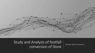 Study and Analysis of footfall
conversion of Store
ANTARA BHAT TACHARJEE
 