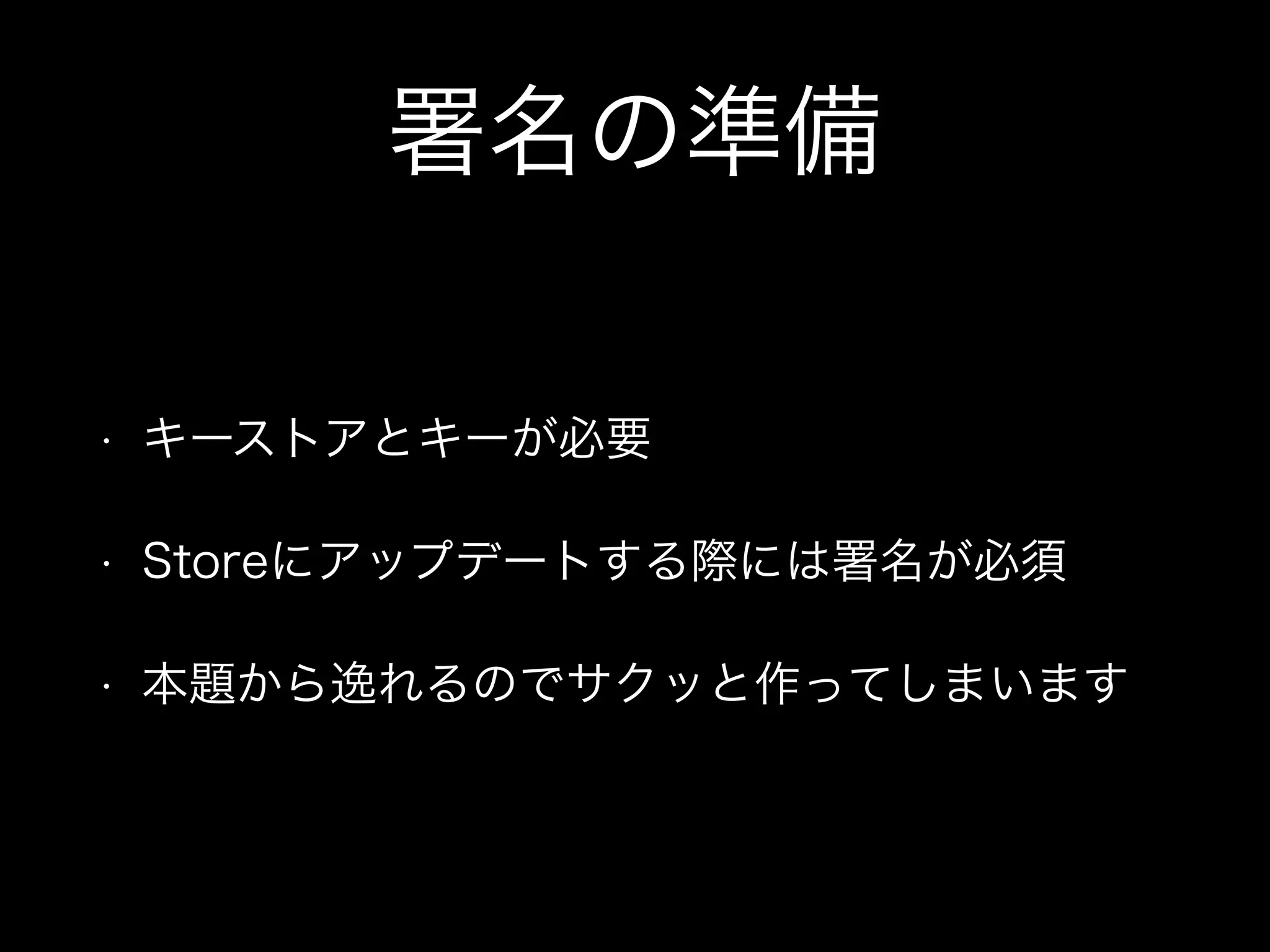 署名の準備 
• キーストアとキーが必要 
• Storeにアップデートする際には署名が必須 
• 本題から逸れるのでサクッと作ってしまいます 
 
