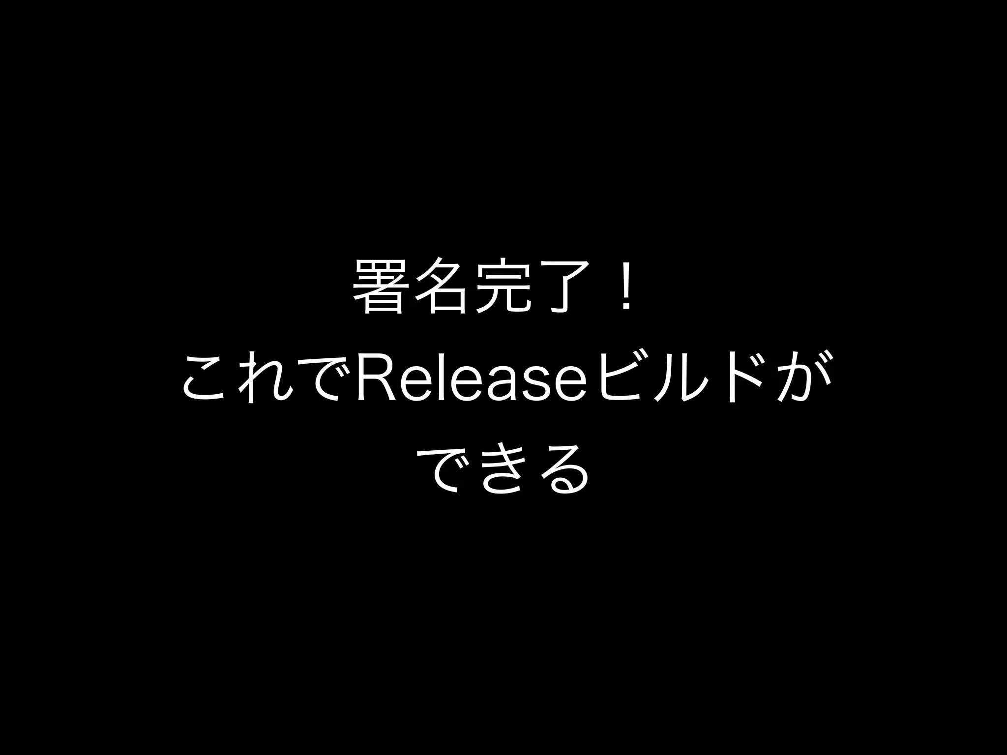 署名完了！ 
これでReleaseビルドが 
できる 
 