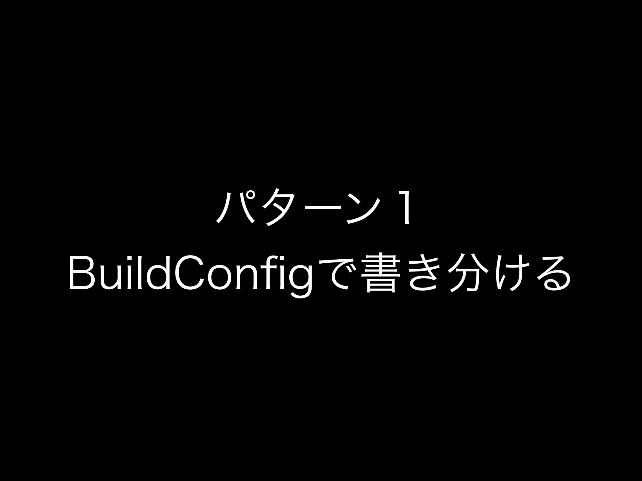 パターン１ 
BuildConfigで書き分ける 
 