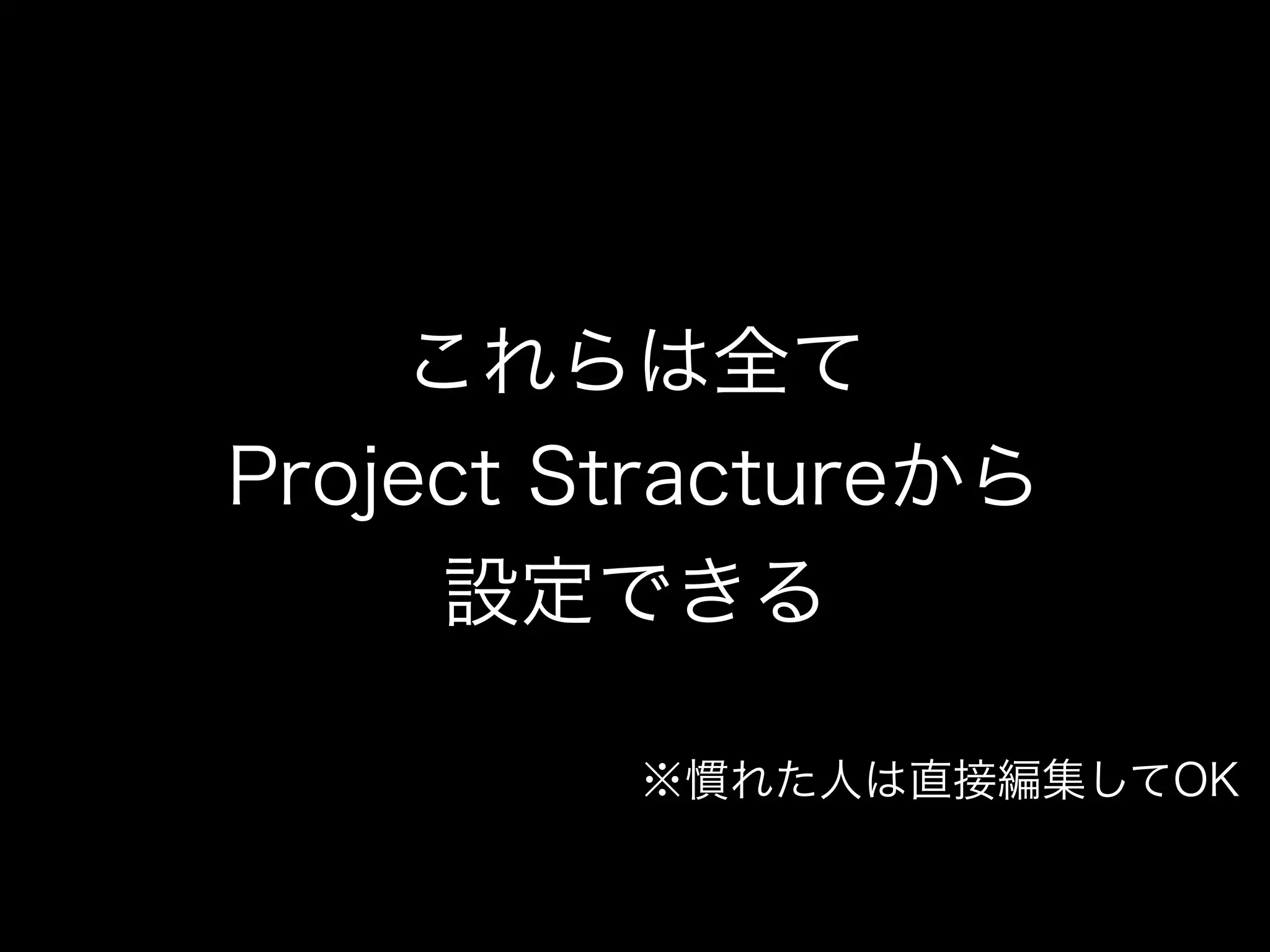 これらは全て 
Project Stractureから 
設定できる 
※慣れた人は直接編集してOK 
 