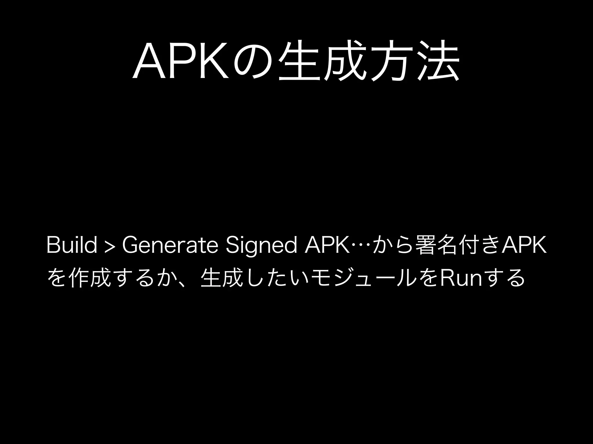 APKの生成方法 
Build > Generate Signed APK…から署名付きAPK 
を作成するか、生成したいモジュールをRunする 
 