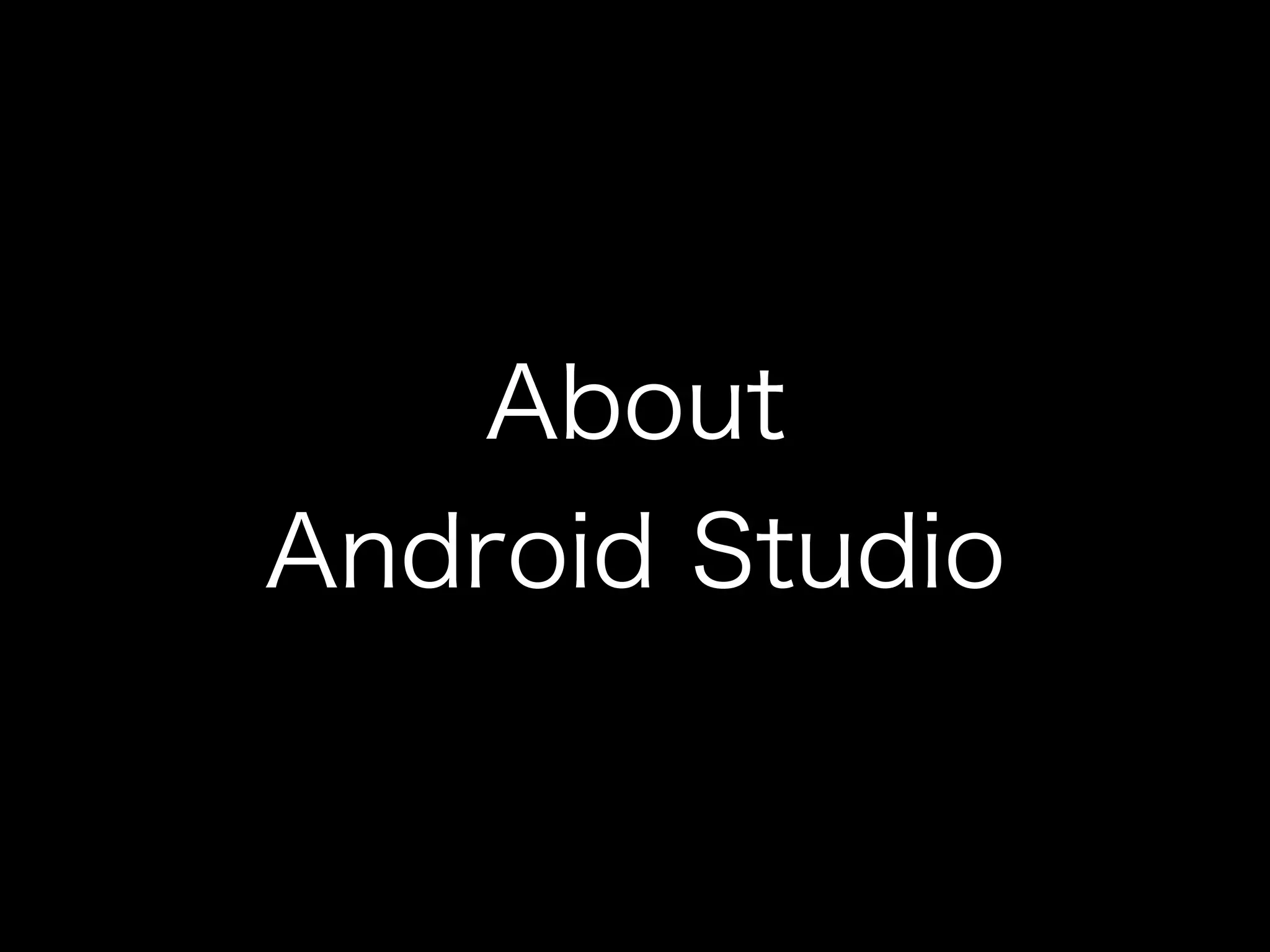 About 
Android Studio 
 