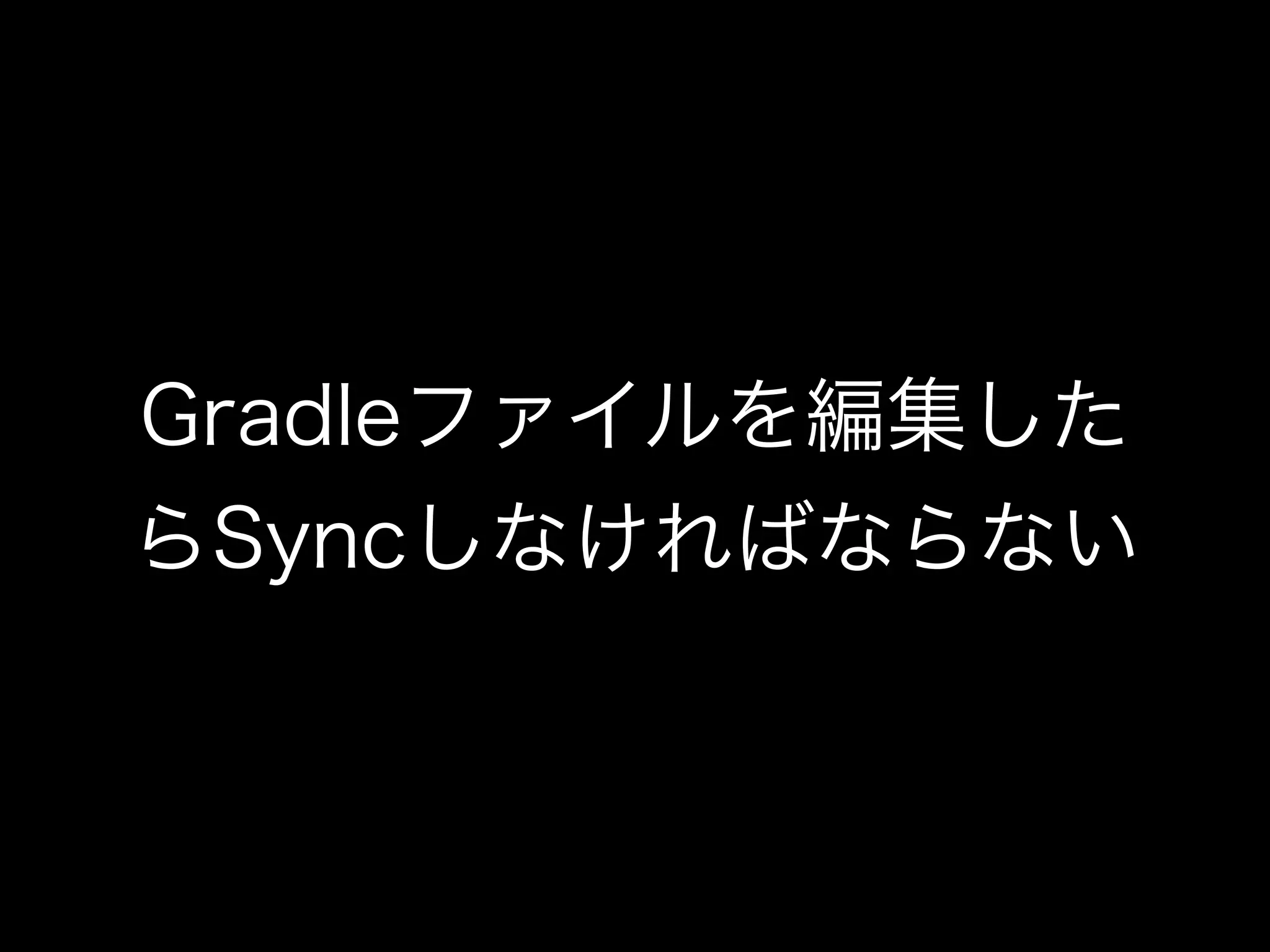 Gradleファイルを編集した 
らSyncしなければならない 
 