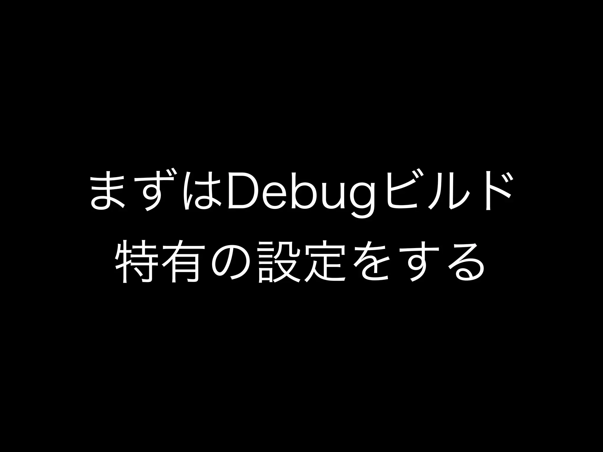 まずはDebugビルド 
特有の設定をする 
 