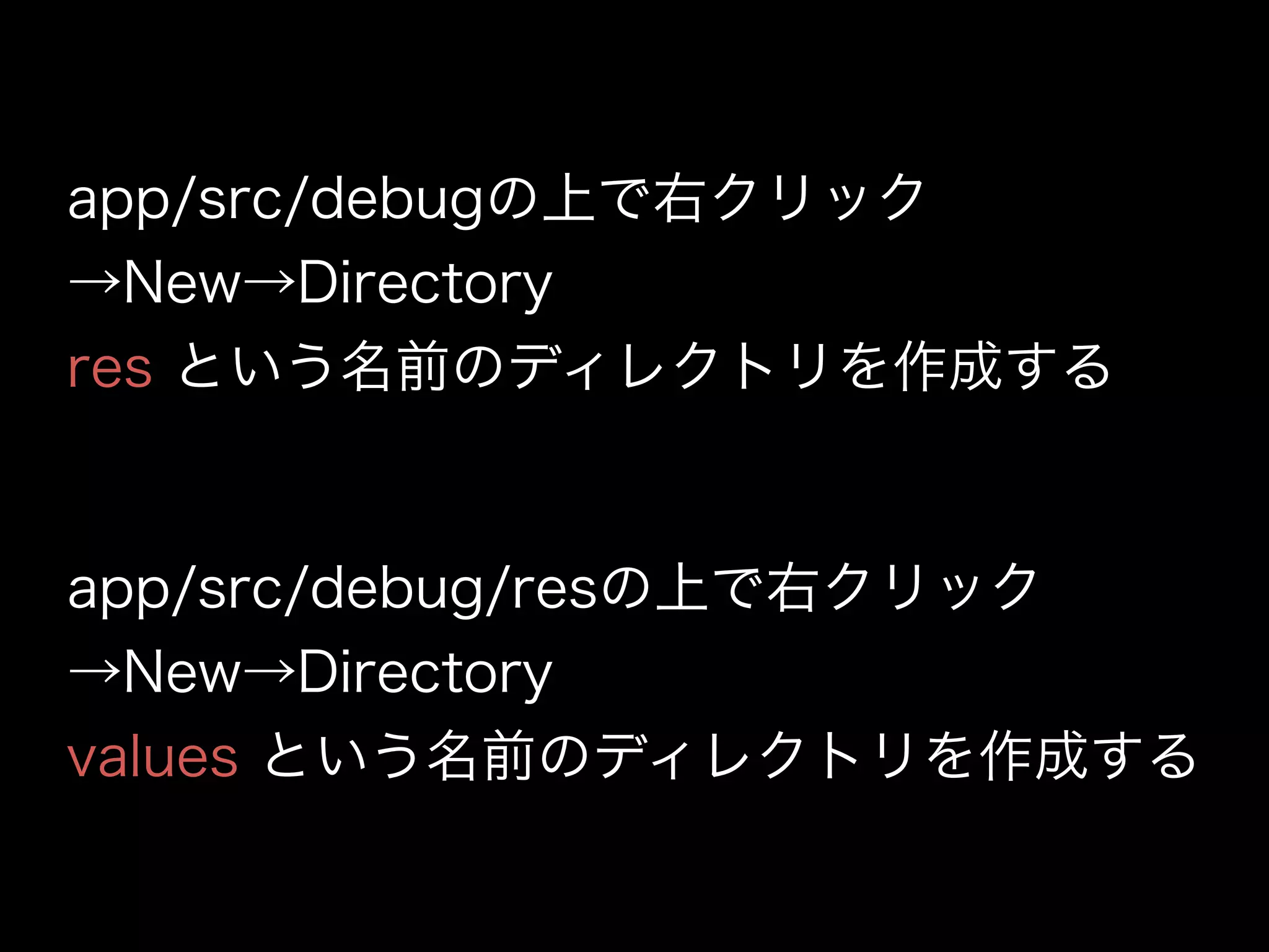 app/src/debugの上で右クリック 
→New→Directory 
res という名前のディレクトリを作成する 
app/src/debug/resの上で右クリック 
→New→Directory 
values という名前のディレクトリを作成する 
 