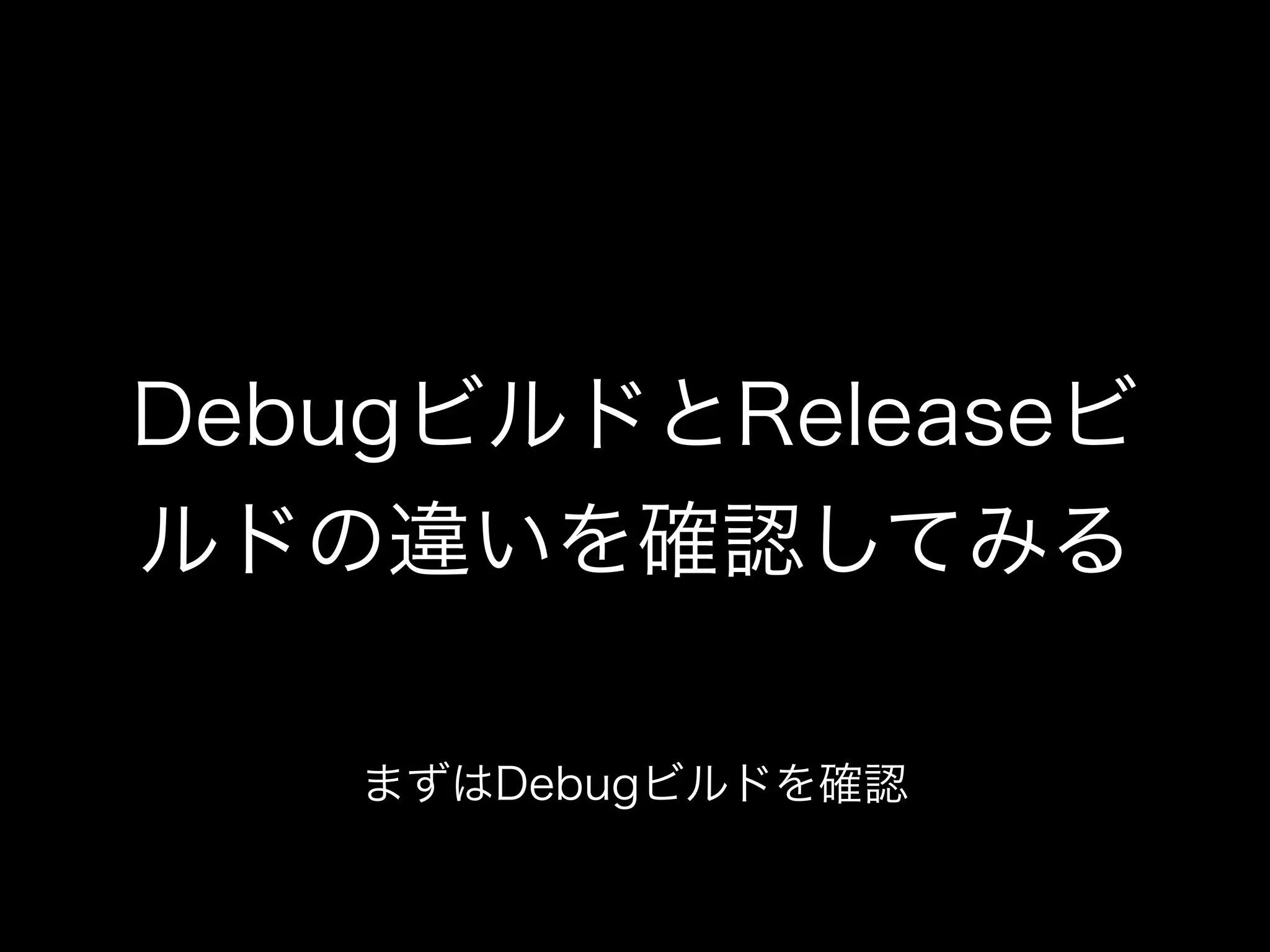 DebugビルドとReleaseビ 
ルドの違いを確認してみる 
まずはDebugビルドを確認 
 