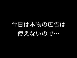 今日は本物の広告は 
使えないので… 
 