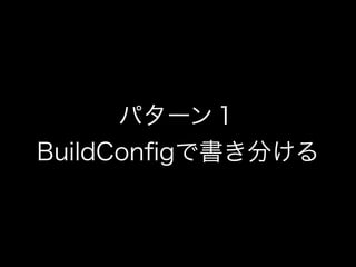 パターン１ 
BuildConfigで書き分ける 
 