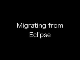 Migrating from 
Eclipse 
 