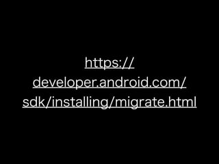 https:// 
developer.android.com/ 
sdk/installing/migrate.html 
 