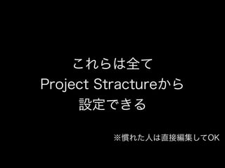 これらは全て 
Project Stractureから 
設定できる 
※慣れた人は直接編集してOK 
 