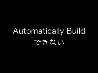 Automatically Build 
できない 
 