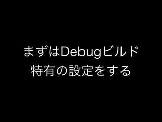 まずはDebugビルド 
特有の設定をする 
 