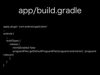 app/build.gradle 
apply plugin: 'com.android.application' 
... 
android { 
... 
buildTypes { 
release { 
minifyEnabled false 
proguardFiles getDefaultProguardFile('proguard-android.txt'), 'proguard-rules. 
pro' 
} 
} 
} 
 