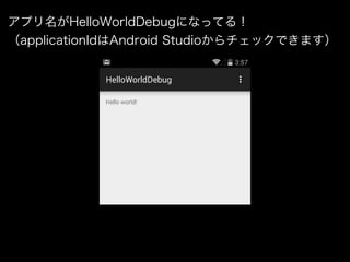 アプリ名がHelloWorldDebugになってる！ 
（applicationIdはAndroid Studioからチェックできます） 
 