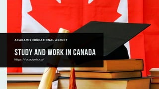 STUDY AND WORK IN CANADA
https://acadamis.ca/
ACADAMIS EDUCATIONAL AGENCY
 