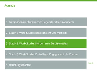 Seite 15
Agenda
2. Study & Work-Studie: Bleibeabsicht und Verbleib
3. Study & Work-Studie: Hürden zum Berufseinstieg
4. Study & Work-Studie: Freiwilliges Engagement als Chance
5. Handlungsansätze
1. Internationale Studierende: Begehrte Idealzuwanderer
 