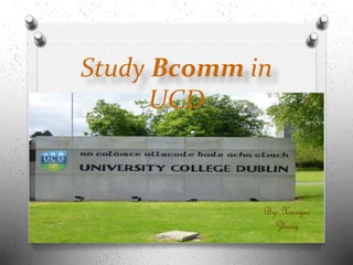 Study Bcomm in
UCD
By: Xiaoyue
Zhang
 