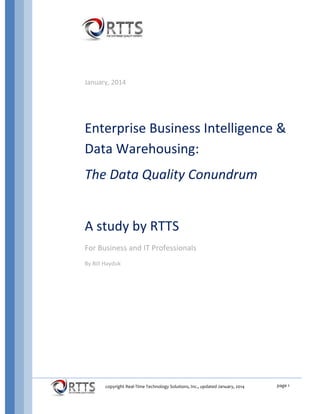 page 1copyright Real-Time Technology Solutions, Inc., updated January, 2015
Enterprise Business Intelligence
& Data Warehousing:
The Data Quality Conundrum
A study by RTTS
For Business and IT Professionals
By Bill Hayduk
 