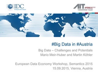 #Big Data in #Austria
Big Data – Challenges and Potentials
Mario Meir-Huber and Martin Köhler
European Data Economy Workshop, Semantics 2015
15.09.2015, Vienna, Austria
 