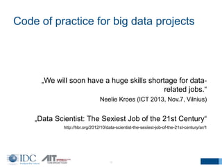 Code of practice for big data projects
16
„We will soon have a huge skills shortage for data-
related jobs.“
Neelie Kroes ...