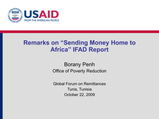 Remarks on “Sending Money Home to Africa” IFAD Report Borany Penh Office of Poverty Reduction Global Forum on Remittances Tunis, Tunisia October 22, 2009 
