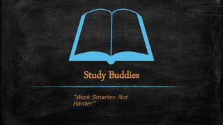Study Buddies
“Work Smarter. Not Harder”
 