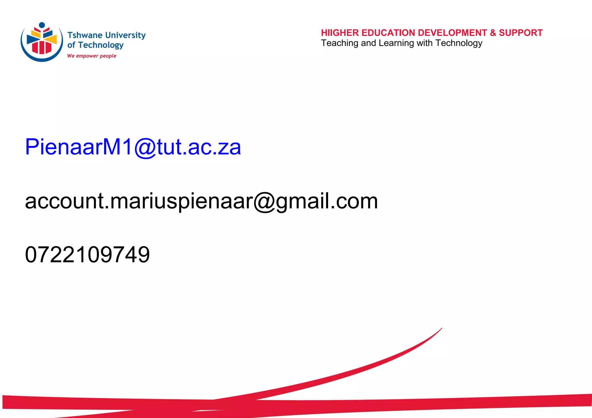 PienaarM1@tut.ac.za
account.mariuspienaar@gmail.com
0722109749
HIIGHER EDUCATION DEVELOPMENT & SUPPORT
Teaching and Learning with Technology
 