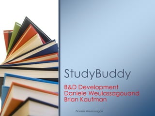 StudyBuddy
B&D Development
Daniele Weulassagouand
Brian Kaufman
   Daniele Weulassagou
 