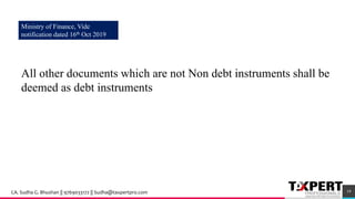 Ministry of Finance, Vide
notification dated 16th Oct 2019
All other documents which are not Non debt instruments shall be
deemed as debt instruments
19CA. Sudha G. Bhushan || 9769033172 || Sudha@taxpertpro.com
 