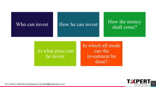 Who can invest How he can invest
How the money
shall come?
At what price can
he invest
In which all mode
can the
investment be
done?
9CA. Sudha G. Bhushan || 9769033172 || Sudha@taxpertpro.com
 
