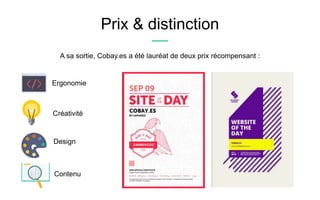 Prix & distinction
Ergonomie
A sa sortie, Cobay.es a été lauréat de deux prix récompensant :
Design
Contenu
Créativité
 