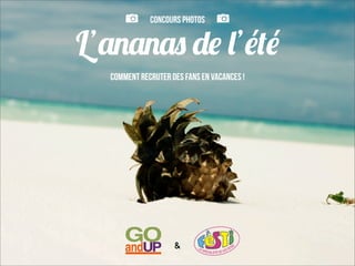 Concours Photos


L’ananas de l’été
  Comment recruter des fans en vacances !




                    &
 