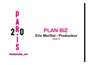 PLAN BIZ
Eric Morillot - Producteur
6/03/14

 
