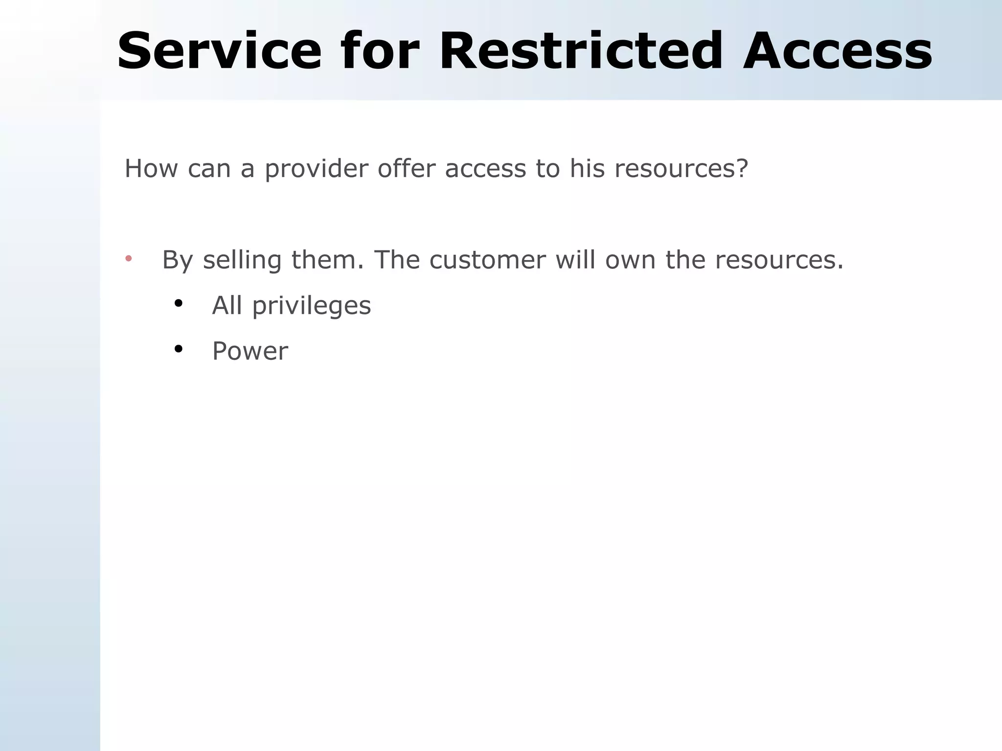 Service for Restricted Access How can a provider offer access to his resources? By selling them. The customer will own the resources. All privileges Power 