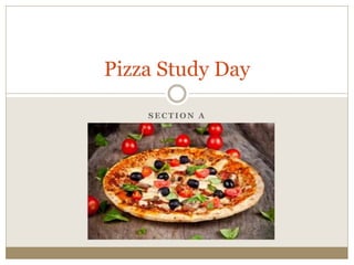 S E C T I O N A
Pizza Study Day
 