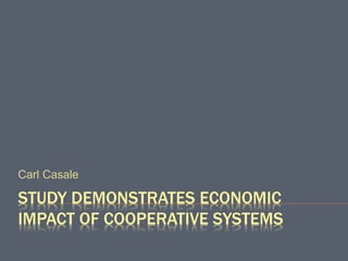 STUDY DEMONSTRATES ECONOMIC
IMPACT OF COOPERATIVE SYSTEMS
Carl Casale
 