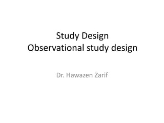Study Design
Observational study design
Dr. Hawazen Zarif
 