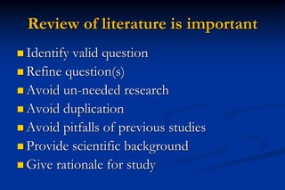 Review of literature is important
 Identify valid question
 Refine question(s)
 Avoid un-needed research
 Avoid duplic...