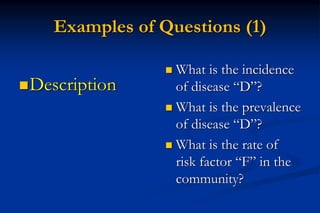 Examples of Questions (1)
Description
 What is the incidence
of disease “D”?
 What is the prevalence
of disease “D”?
 ...