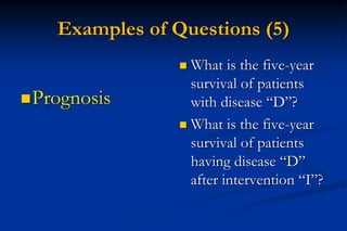 Examples of Questions (5)
Prognosis
 What is the five-year
survival of patients
with disease “D”?
 What is the five-yea...