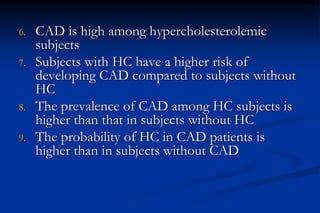 6. CAD is high among hypercholesterolemic
subjects
7. Subjects with HC have a higher risk of
developing CAD compared to su...