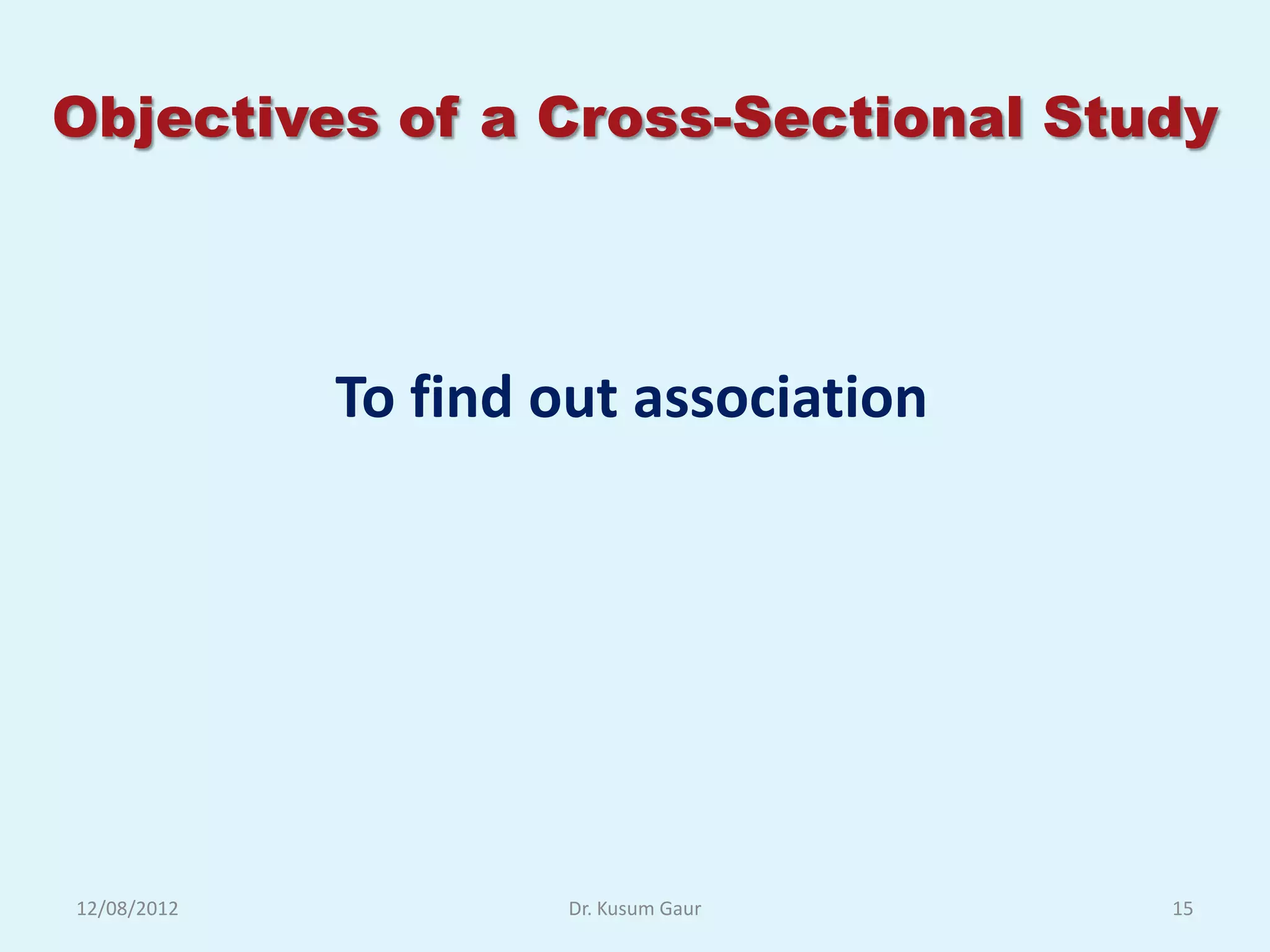 Objectives of a Cross-Sectional Study



             To find out association




12/08/2012            Dr. Kusum Gaur   15
 