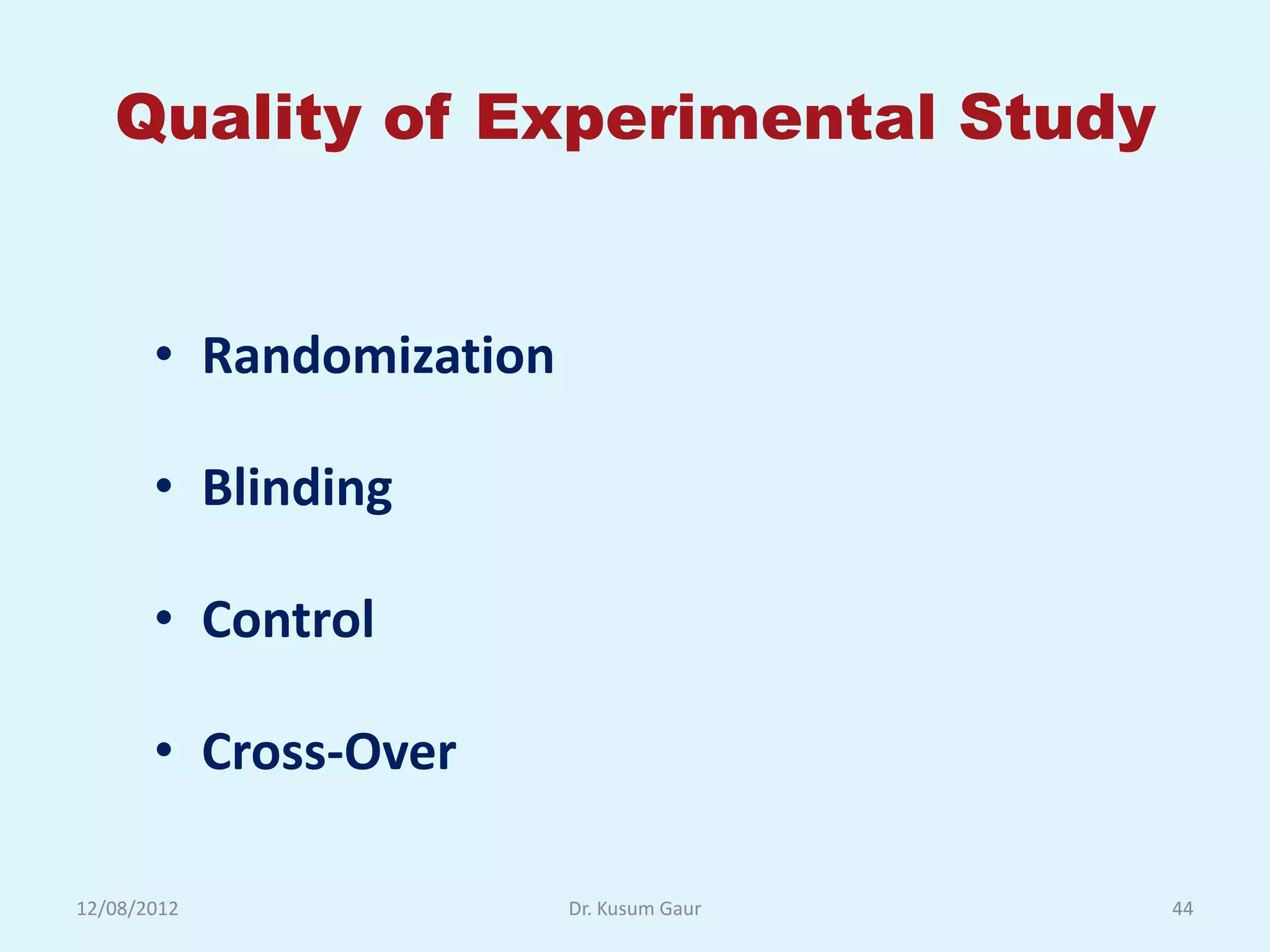 Quality of Experimental Study


       • Randomization

       • Blinding

       • Control

       • Cross-Over

12/08/2012               Dr. Kusum Gaur   44
 