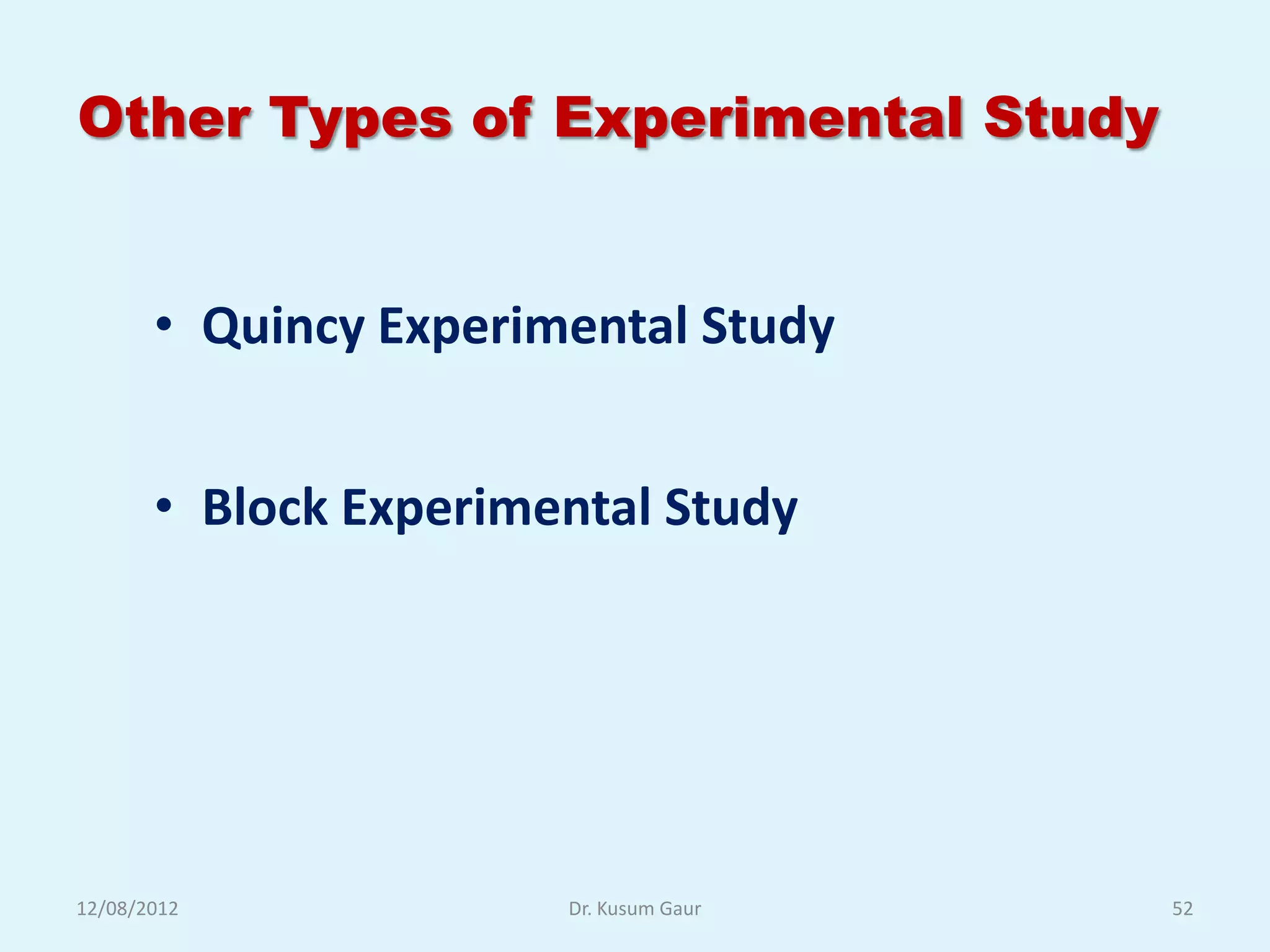 Other Types of Experimental Study


       • Quincy Experimental Study


       • Block Experimental Study




12/08/2012             Dr. Kusum Gaur   52
 