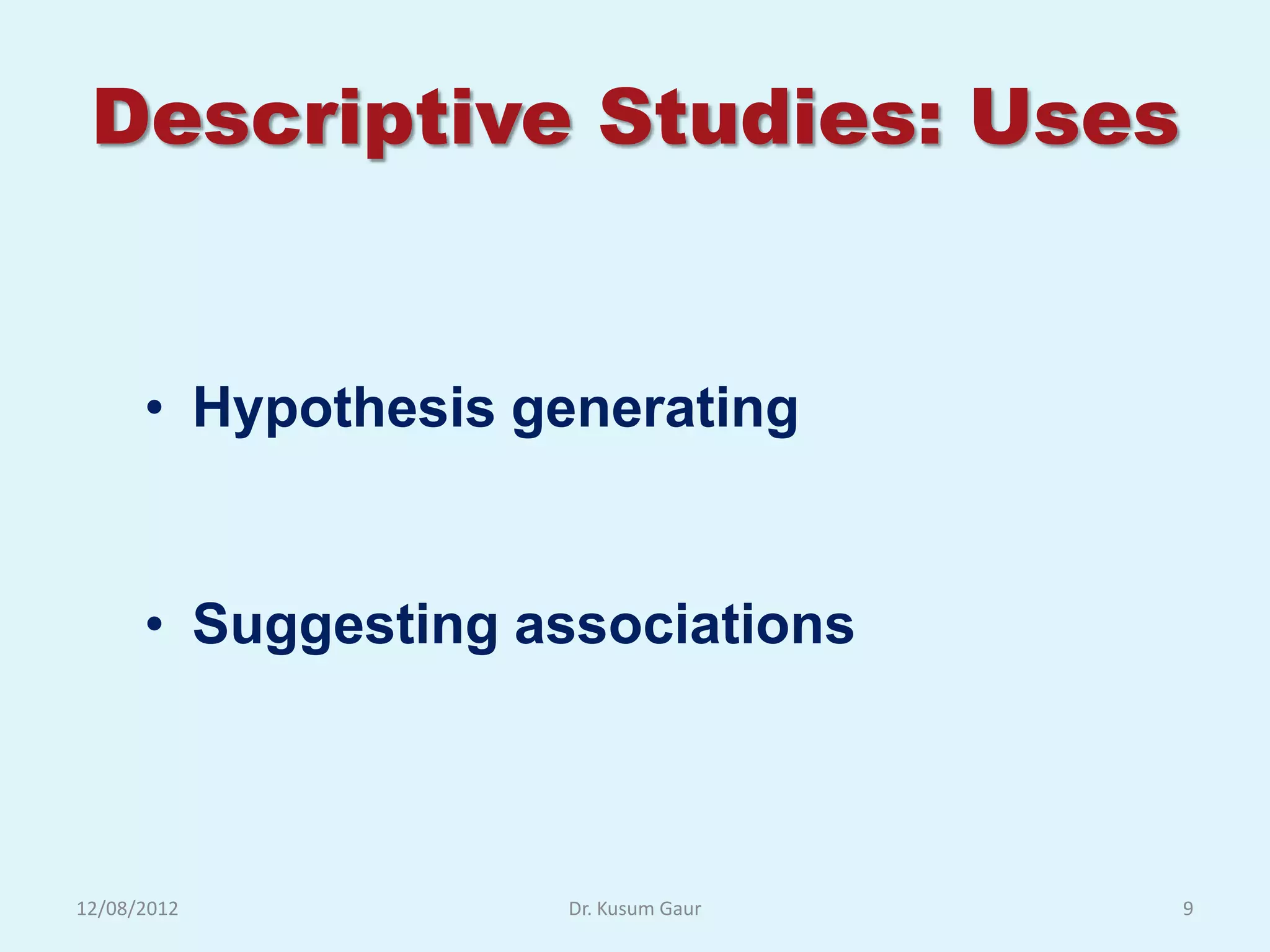 Descriptive Studies: Uses


      • Hypothesis generating


      • Suggesting associations



12/08/2012          Dr. Kusum Gaur   9
 