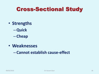 Cross-Sectional Study

   • Strengths
         – Quick
         – Cheap

   • Weaknesses
         – Cannot establish cause-effect


09/03/2010               Dr. Kusum Gaur    18
 